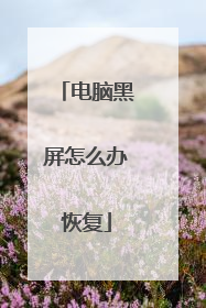 电脑黑屏怎么办恢复