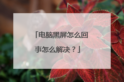 电脑黑屏怎么回事怎么解决?