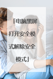 电脑黑屏打开安全模式解除安全模式