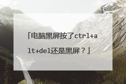 电脑黑屏按了ctrl+alt+del还是黑屏?