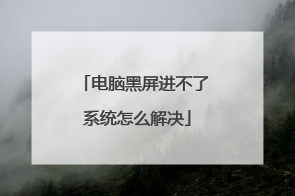 电脑黑屏进不了系统怎么解决