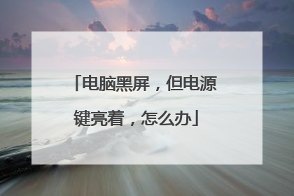 电脑黑屏,但电源键亮着,怎么办