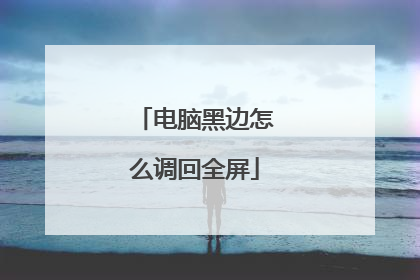 电脑黑边怎么调回全屏