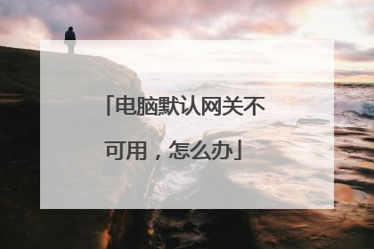 电脑默认网关不可用,怎么办