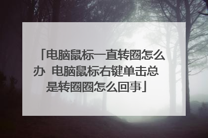电脑鼠标一直转圈怎么办 电脑鼠标右键单击总是转圈圈怎么回事