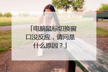 电脑鼠标切换窗口没反应,请问是什么原因?