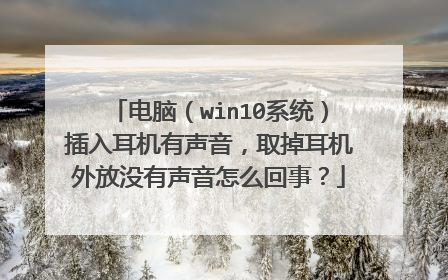 电脑(win10系统)插入耳机有声音,取掉耳机外放没有声音怎么回事?