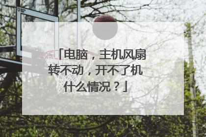 电脑，主机风扇转不动，开不了机什么情况？