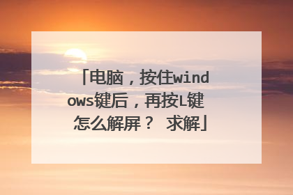 电脑，按住windows键后，再按L键 怎么解屏？ 求解
