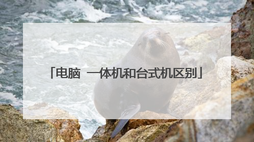 电脑 一体机和台式机区别