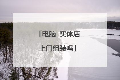 电脑 实体店 上门组装吗