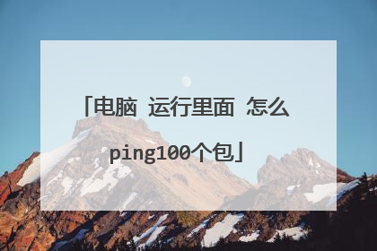 电脑 运行里面 怎么ping100个包
