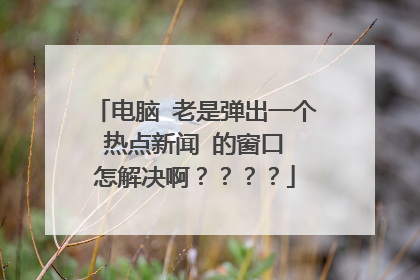 电脑 老是弹出一个 热点新闻 的窗口 怎解决啊？？？？