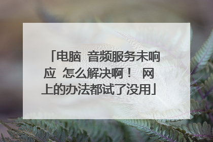 电脑 音频服务未响应 怎么解决啊! 网上的办法都试了没用