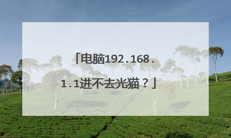 电脑192.168.1.1进不去光猫？