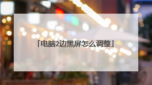 电脑2边黑屏怎么调整