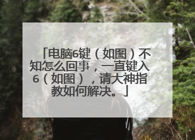 电脑6键(如图)不知怎么回事,一直键入6(如图),请大神指教如何解决。