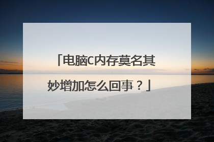 电脑C内存莫名其妙增加怎么回事?