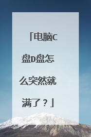 电脑C盘D盘怎么突然就满了?