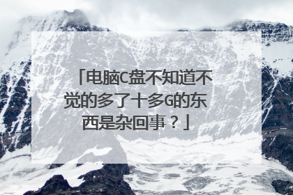 电脑C盘不知道不觉的多了十多G的东西是杂回事?