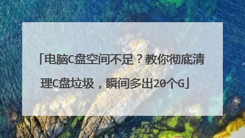 电脑C盘空间不足?教你彻底清理C盘垃圾,瞬间多出20个G