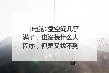 电脑C盘空间几乎满了,也没装什么大程序,但是又找不到大文件可以删除,怎么清理C盘?