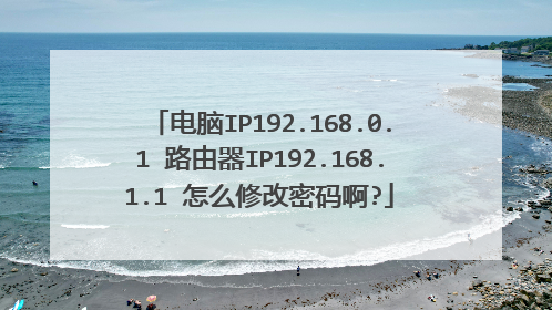 电脑IP192.168.0.1 路由器IP192.168.1.1 怎么修改密码啊?