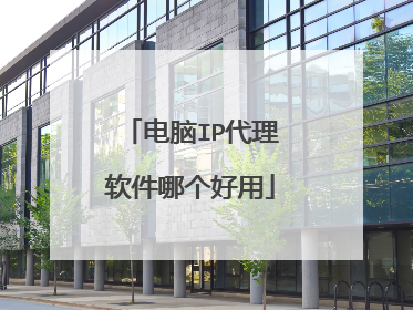 电脑IP代理软件哪个好用