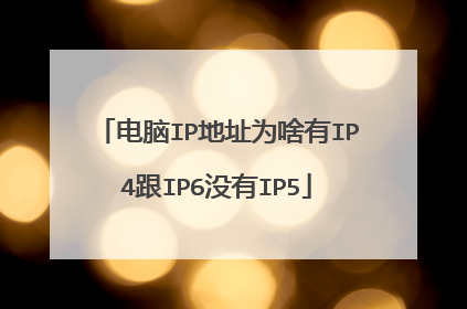 电脑IP地址为啥有IP4跟IP6没有IP5