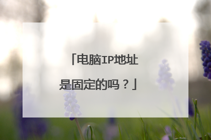电脑IP地址是固定的吗？