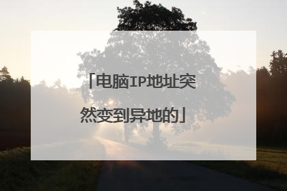电脑IP地址突然变到异地的