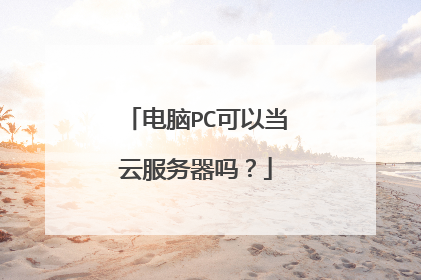 电脑PC可以当云服务器吗?