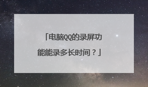 电脑QQ的录屏功能能录多长时间？