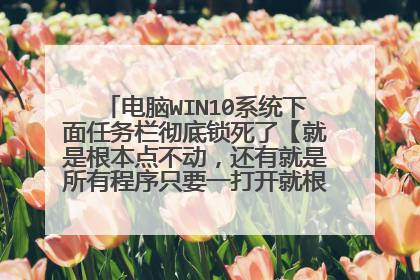 电脑WIN10系统下面任务栏彻底锁死了【就是根本点不动,还有就是所有程序只要一打开就根本点不。动】