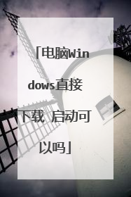 电脑Windows直接下载 启动可以吗