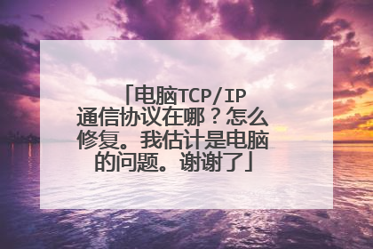 电脑TCP/IP通信协议在哪?怎么修复。我估计是电脑的问题。谢谢了