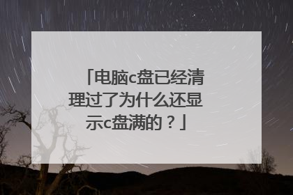 电脑c盘已经清理过了为什么还显示c盘满的?