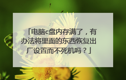 电脑c盘内存满了,有办法将里面的东西恢复出厂设置而不死机吗?