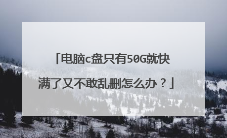 电脑c盘只有50G就快满了又不敢乱删怎么办?