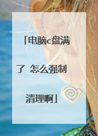 电脑c盘满了 怎么强制清理啊