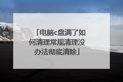 电脑c盘满了如何清理常规清理没办法彻底清除