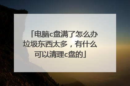 电脑c盘满了怎么办垃圾东西太多,有什么可以清理c盘的