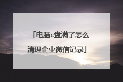 电脑c盘满了怎么清理企业微信记录