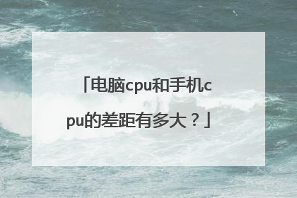 电脑cpu和手机cpu的差距有多大?