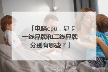 电脑cpu，显卡一线品牌和二线品牌分别有哪些？