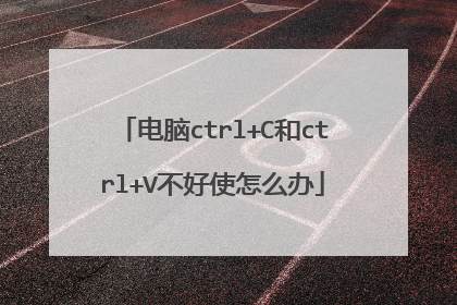 电脑ctrl+C和ctrl+V不好使怎么办