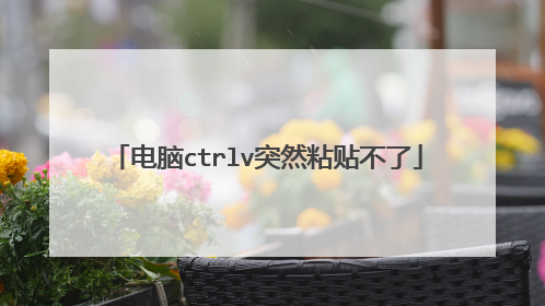 电脑ctrlv突然粘贴不了