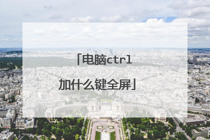 电脑ctrl加什么键全屏