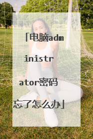 电脑administrator密码忘了怎么办