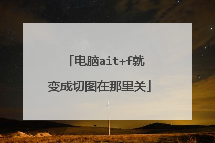电脑ait+f就变成切图在那里关